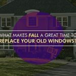 What Makes Fall a Great Time to Replace Your Old Windows?